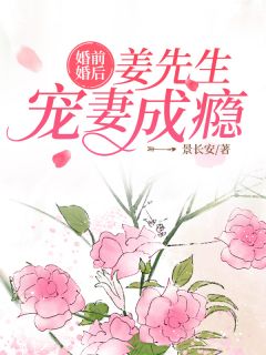 《婚前婚后：姜先生宠妻成瘾》免费阅读 姜堰季晨云在线阅读