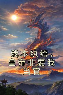 主角是江风叶长淑的小说 《我本纨绔，皇帝非要我当官》 全文免费阅读
