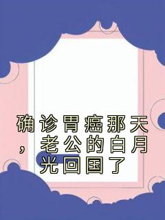 小说《确诊胃癌那天，老公的白月光回国了》姜媛霍川全文免费阅读