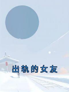 《出轨的女友》姜悦程辉小说最新章节目录及全文精彩章节