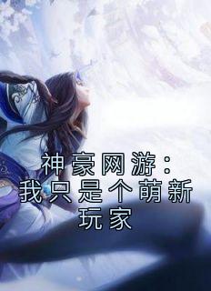 《神豪网游：我只是个萌新玩家》赵林魏军大结局在线试读