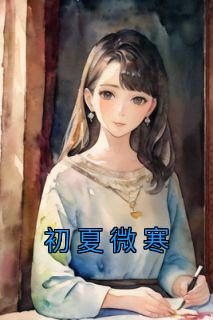 《初夏微寒》精彩章节列表在线试读 初夏姜寒小说