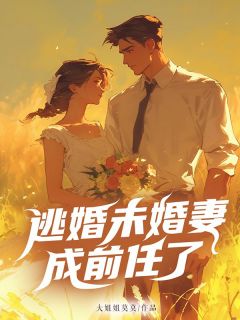逃婚未婚妻成前任了小说全集免费在线阅读（江跃童鹿）