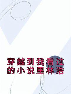 青春小说《穿越到我看过的小说里林浩》主角林浩林青亦全文精彩内容免费阅读