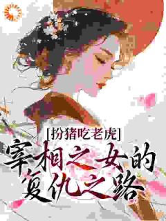 苏棠萧稷小说 《扮猪吃老虎：宰相之女的复仇之路》小说全文在线阅读