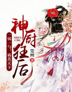 《神厨狂后》小说章节免费阅读 凤浅轩辕彻小说全文